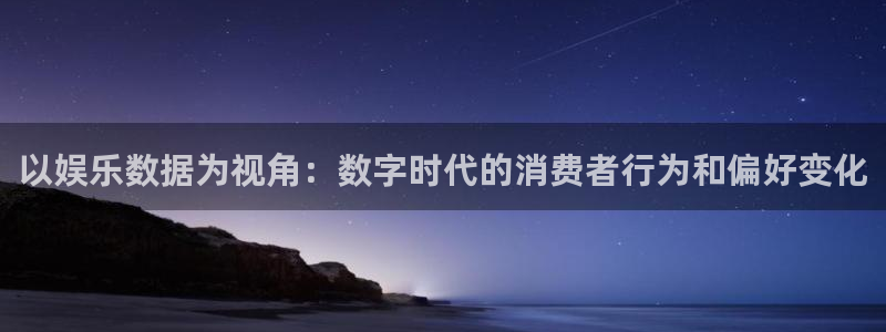 pg国际服：以娱乐数据为视角：数字时代的消费者行为和偏好变化