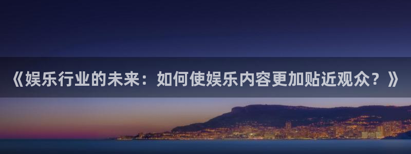 pg国际平台：《娱乐行业的未来：如何使娱乐内容更加贴近观众？》